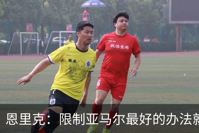 恩里克：限制亚马尔最好的办法就是别让他碰球；巴萨并非完美